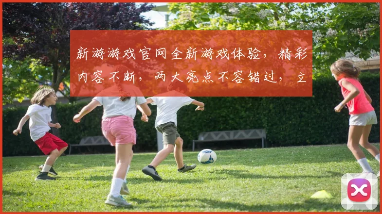 新游游戏官网全新游戏体验，精彩内容不断，两大亮点不容错过，立即加入