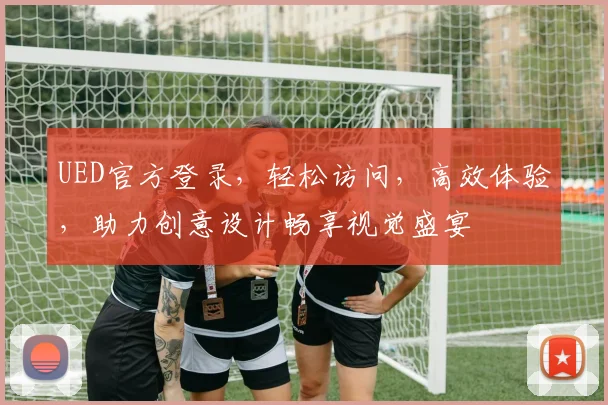 UED官方登录，轻松访问，高效体验，助力创意设计畅享视觉盛宴
