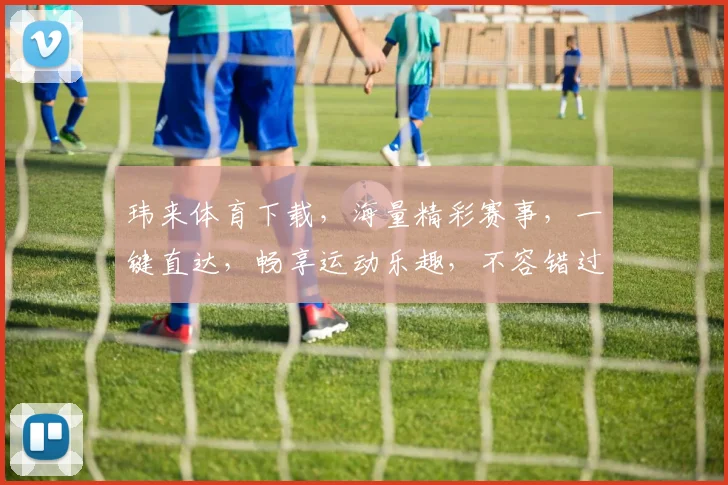 玮来体育下载，海量精彩赛事，一键直达，畅享运动乐趣，不容错过，快来体验