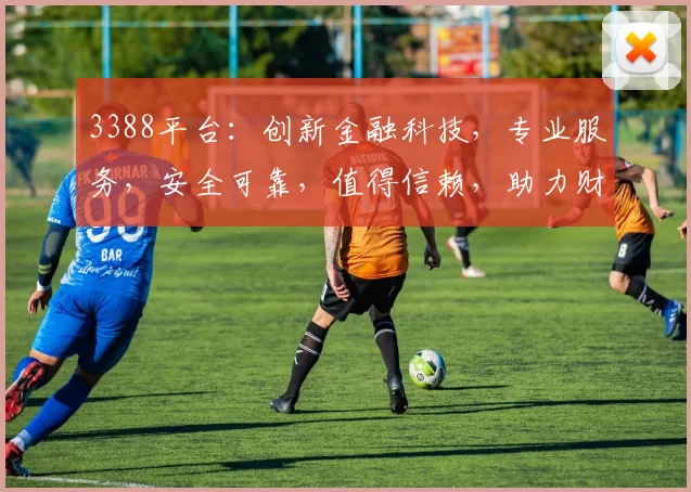 3388平台：创新金融科技，专业服务，安全可靠，值得信赖，助力财富增长