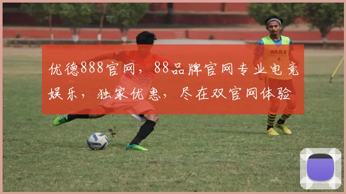 优德888官网，88品牌官网专业电竞娱乐，独家优惠，尽在双官网体验之旅