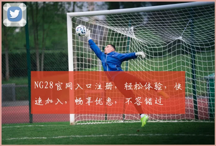 NG28官网入口注册，轻松体验，快速加入，畅享优惠，不容错过